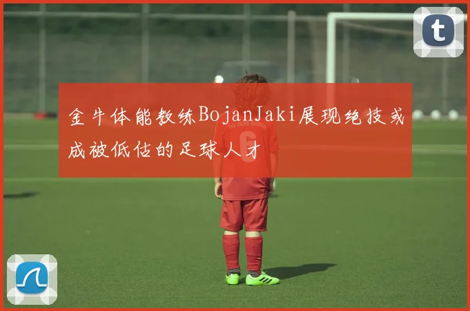 金牛体能教练BojanJaki展现绝技或成被低估的足球人才