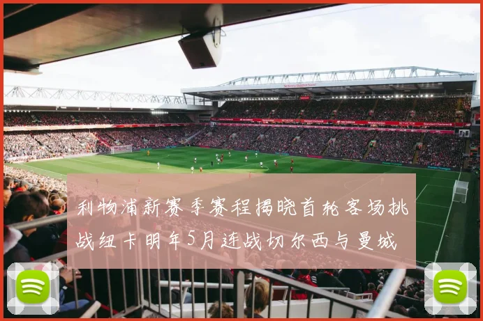利物浦新赛季赛程揭晓首轮客场挑战纽卡明年5月连战切尔西与曼城